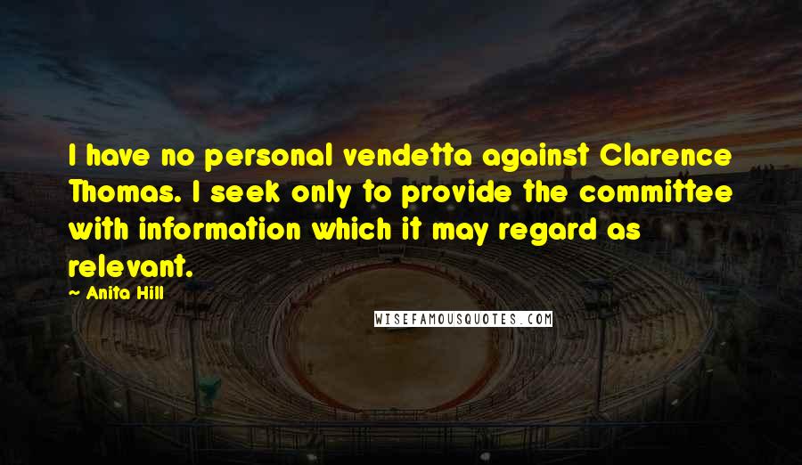Anita Hill quotes: I have no personal vendetta against Clarence Thomas. I seek only to provide the committee with information which it may regard as relevant.