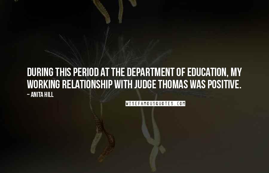 Anita Hill quotes: During this period at the Department of Education, my working relationship with Judge Thomas was positive.