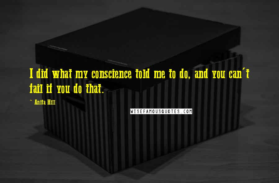 Anita Hill quotes: I did what my conscience told me to do, and you can't fail if you do that.