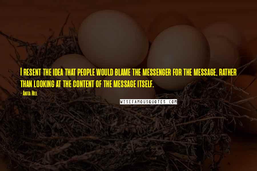 Anita Hill quotes: I resent the idea that people would blame the messenger for the message, rather than looking at the content of the message itself.