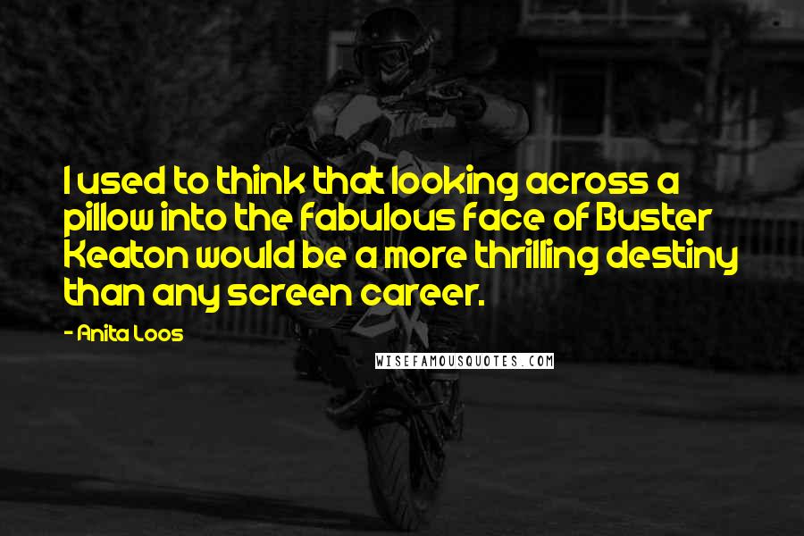 Anita Loos quotes: I used to think that looking across a pillow into the fabulous face of Buster Keaton would be a more thrilling destiny than any screen career. Anita Loos quotes: I used to think that looking across a pillow into the fabulous face of Buster Keaton would be a more thrilling destiny than any screen career.