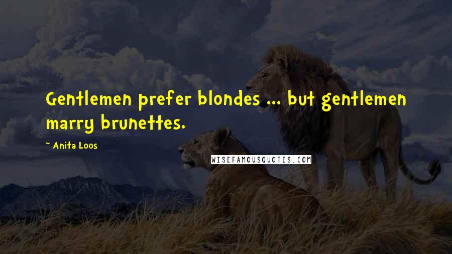 Anita Loos quotes: Gentlemen prefer blondes ... but gentlemen marry brunettes.