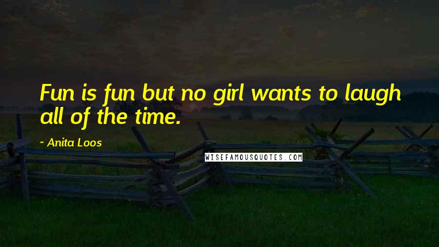 Anita Loos quotes: Fun is fun but no girl wants to laugh all of the time.