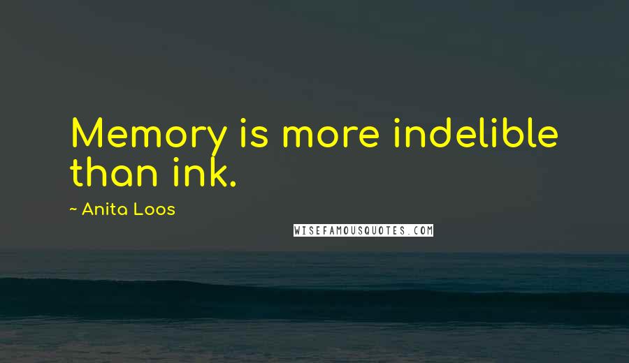 Anita Loos quotes: Memory is more indelible than ink.