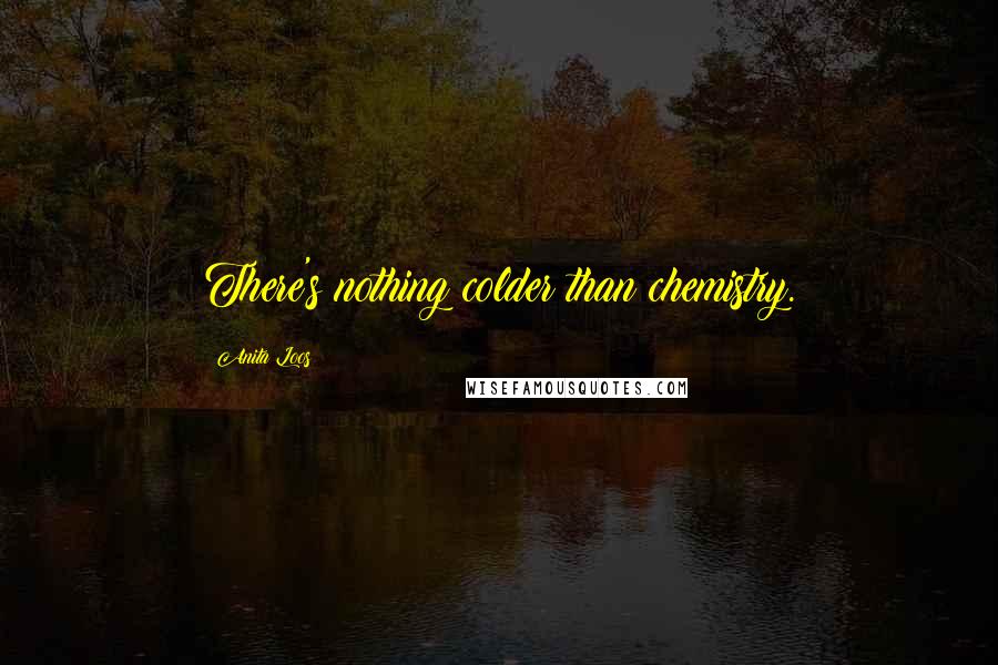 Anita Loos quotes: There's nothing colder than chemistry.