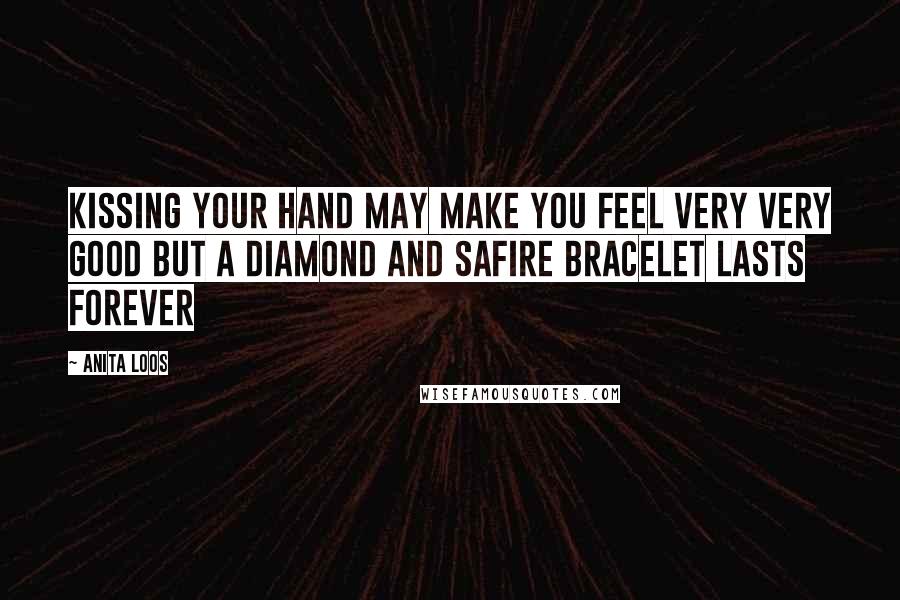 Anita Loos quotes: Kissing your hand may make you feel very very good but a diamond and safire bracelet lasts forever