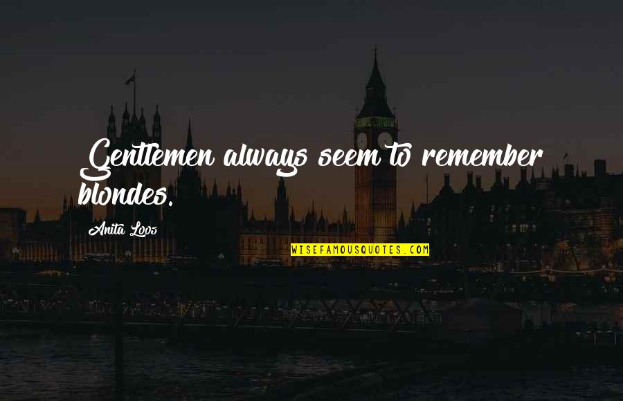 Anita Loos Quotes By Anita Loos: Gentlemen always seem to remember blondes. Anita Loos Quotes By Anita Loos: Gentlemen always seem to remember blondes.