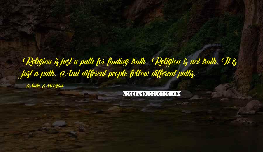 Anita Moorjani quotes: Religion is just a path for finding truth: Religion is not truth. It is just a path. And different people follow different paths.