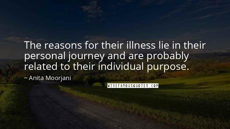 Anita Moorjani quotes: The reasons for their illness lie in their personal journey and are probably related to their individual purpose.