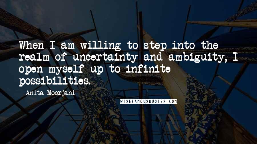 Anita Moorjani quotes: When I am willing to step into the realm of uncertainty and ambiguity, I open myself up to infinite possibilities.