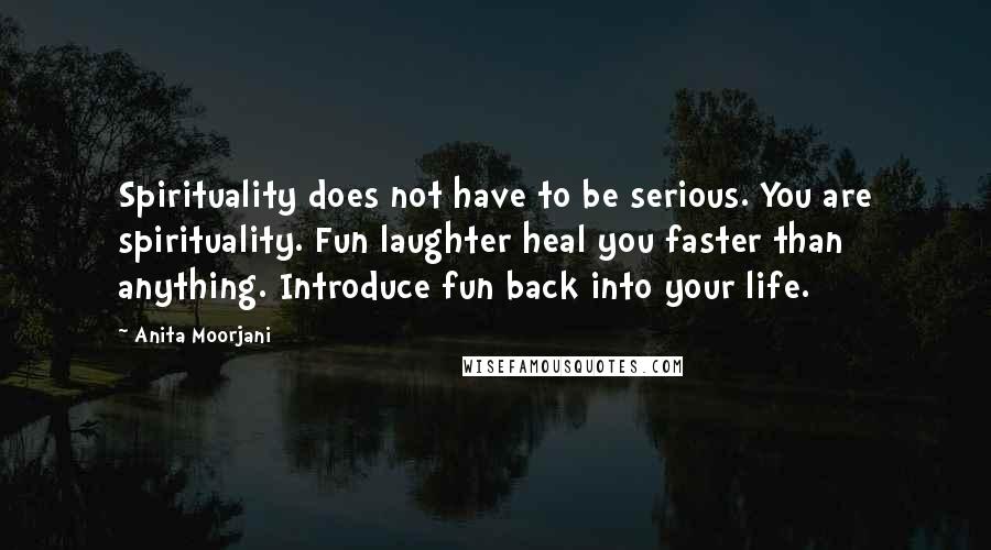 Anita Moorjani quotes: Spirituality does not have to be serious. You are spirituality. Fun laughter heal you faster than anything. Introduce fun back into your life.