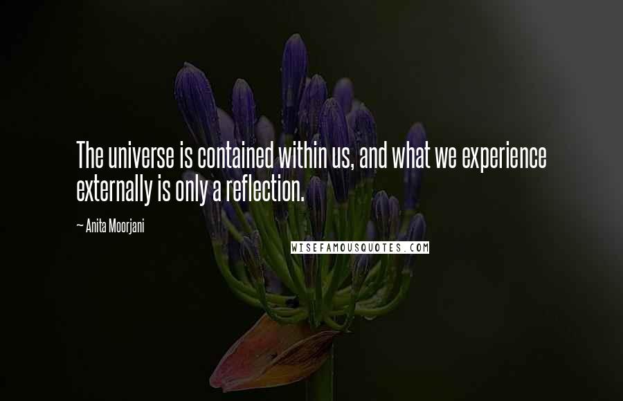 Anita Moorjani quotes: The universe is contained within us, and what we experience externally is only a reflection.