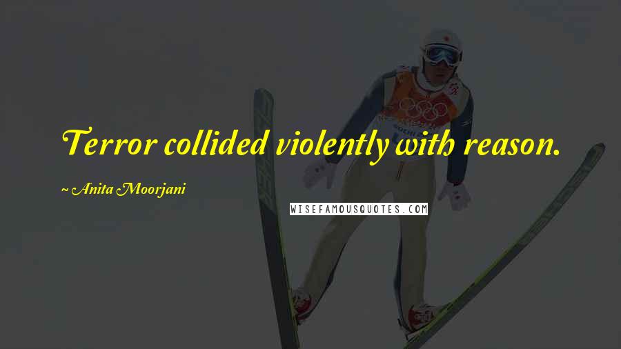Anita Moorjani quotes: Terror collided violently with reason.