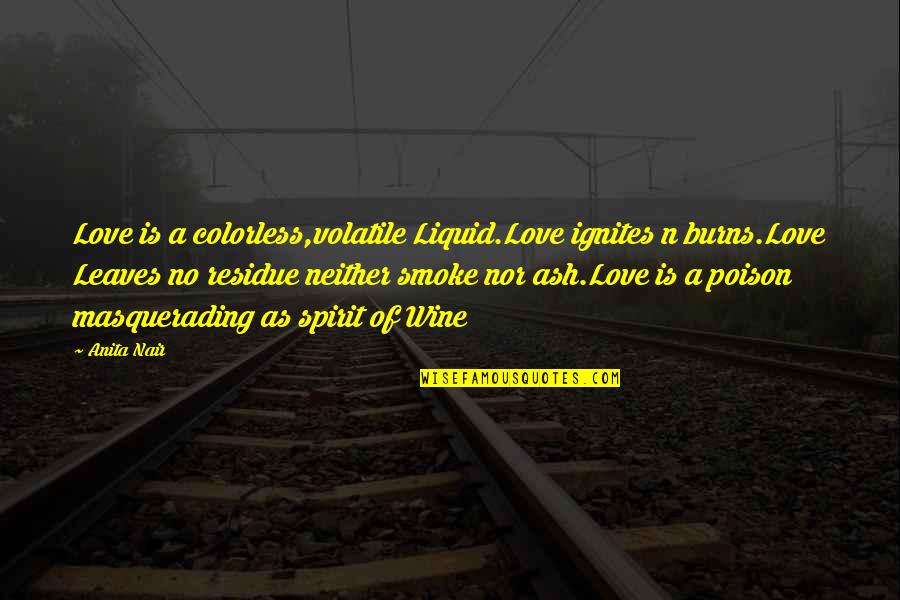 Anita Nair Quotes By Anita Nair: Love is a colorless,volatile Liquid.Love ignites n burns.Love