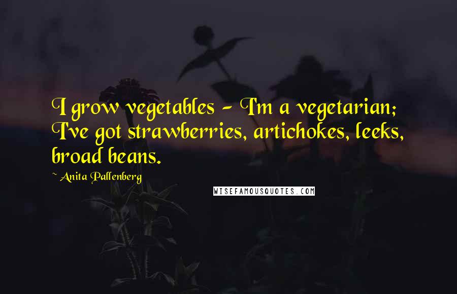 Anita Pallenberg quotes: I grow vegetables - I'm a vegetarian; I've got strawberries, artichokes, leeks, broad beans.