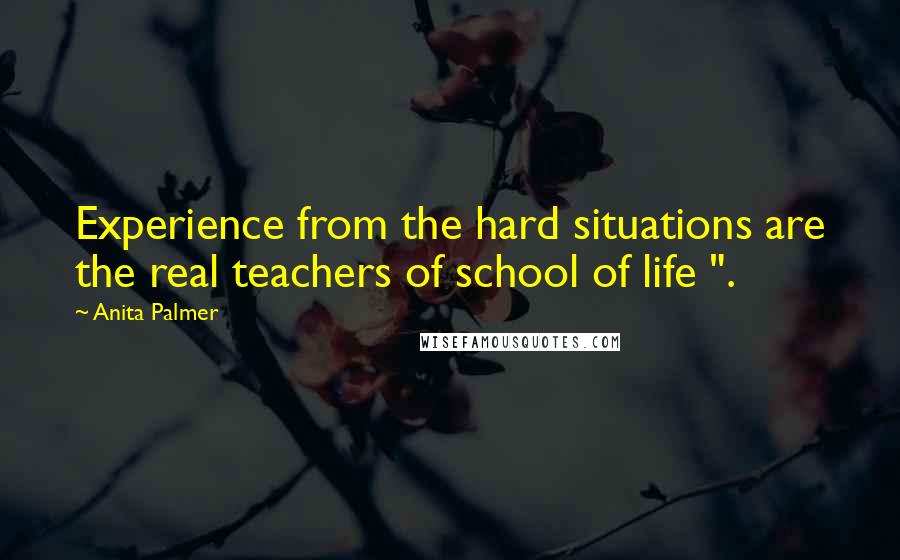 Anita Palmer quotes: Experience from the hard situations are the real teachers of school of life ".