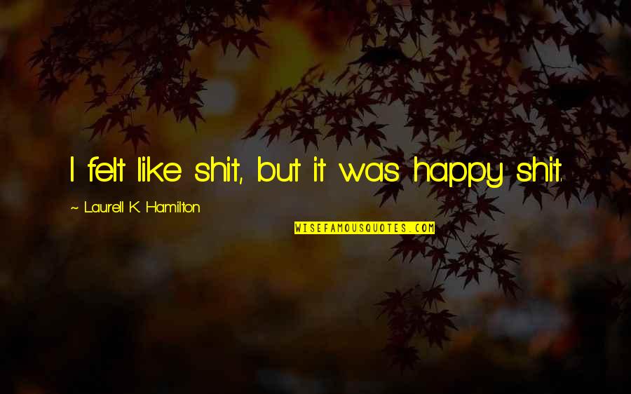 Anita Quotes By Laurell K. Hamilton: I felt like shit, but it was happy