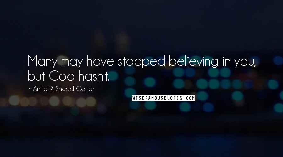 Anita R. Sneed-Carter quotes: Many may have stopped believing in you, but God hasn't.