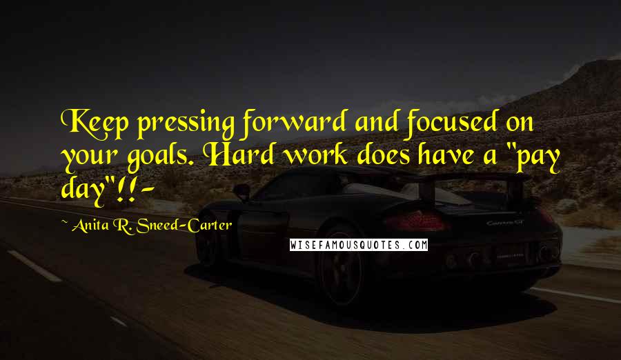 Anita R. Sneed-Carter quotes: Keep pressing forward and focused on your goals. Hard work does have a "pay day"!!-