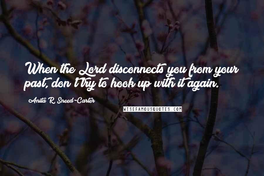 Anita R. Sneed-Carter quotes: When the Lord disconnects you from your past, don't try to hook up with it again.