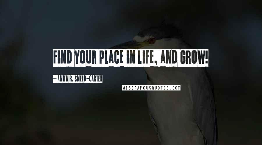 Anita R. Sneed-Carter quotes: Find your place in life, and GROW!