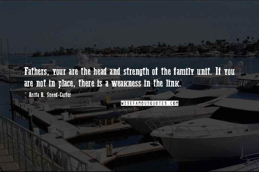 Anita R. Sneed-Carter quotes: Fathers, your are the head and strength of the family unit. If you are not in place, there is a weakness in the link.