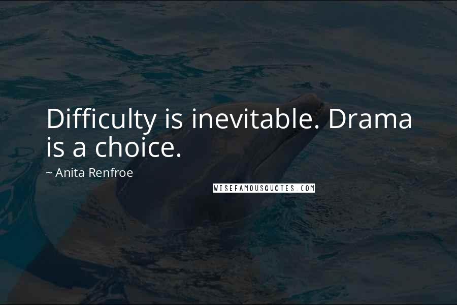 Anita Renfroe quotes: Difficulty is inevitable. Drama is a choice.