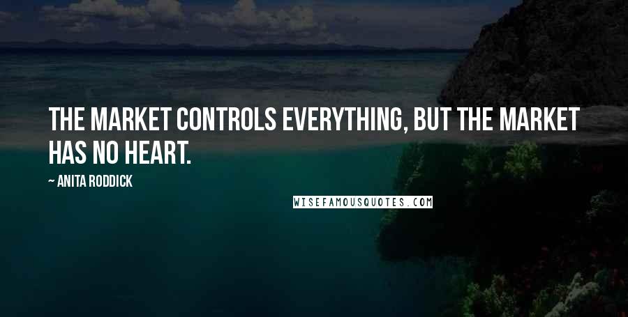 Anita Roddick quotes: The market controls everything, but the market has no heart.