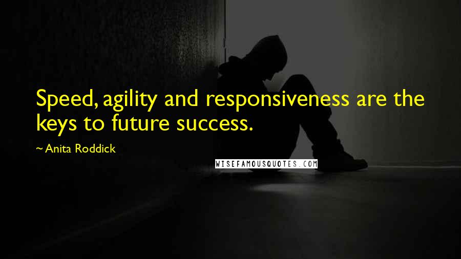 Anita Roddick quotes: Speed, agility and responsiveness are the keys to future success.