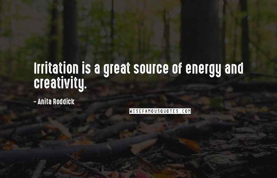 Anita Roddick quotes: Irritation is a great source of energy and creativity.