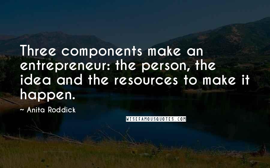 Anita Roddick quotes: Three components make an entrepreneur: the person, the idea and the resources to make it happen.