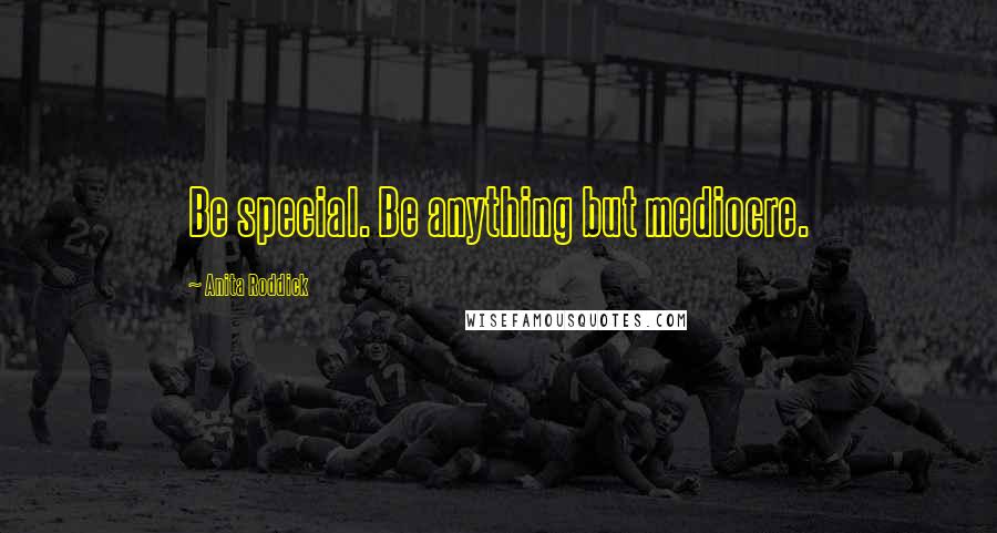 Anita Roddick quotes: Be special. Be anything but mediocre.