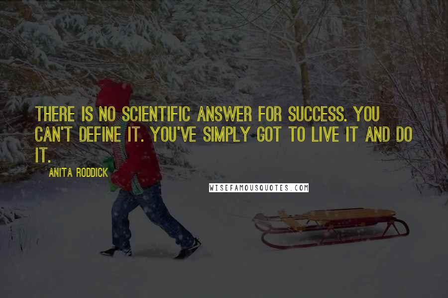 Anita Roddick quotes: There is no scientific answer for success. You can't define it. You've simply got to live it and do it.