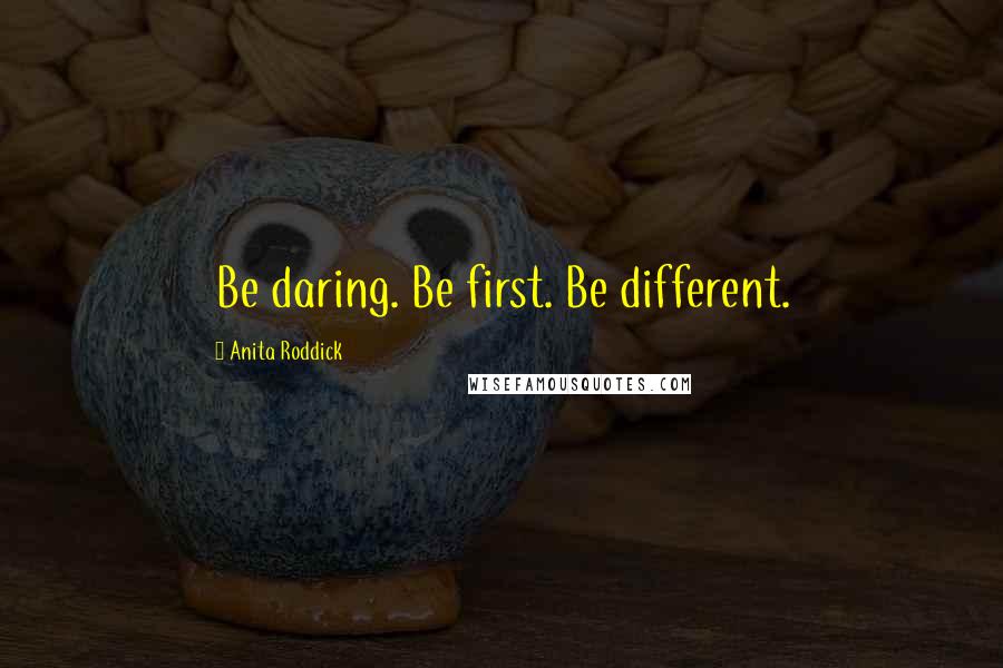 Anita Roddick quotes: Be daring. Be first. Be different.
