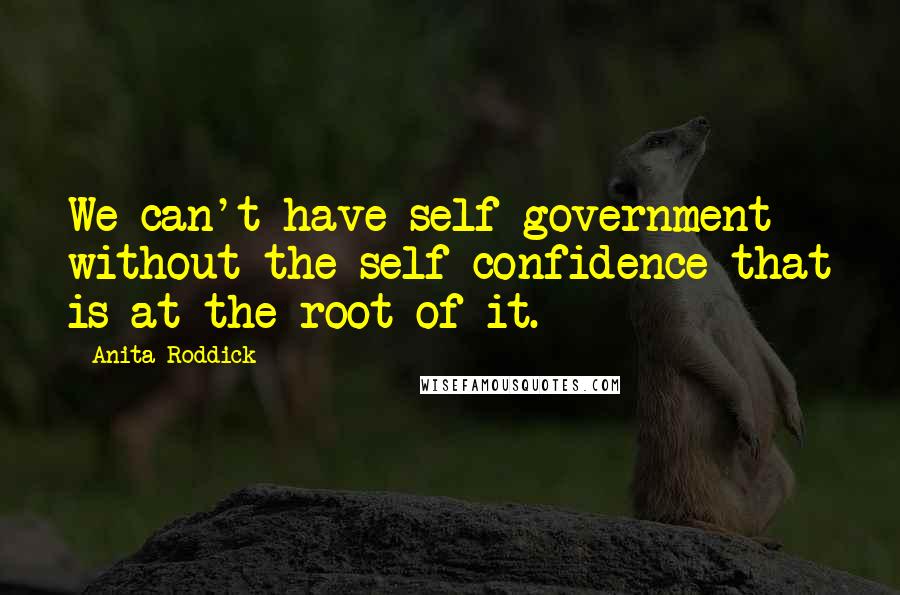 Anita Roddick quotes: We can't have self-government without the self-confidence that is at the root of it.