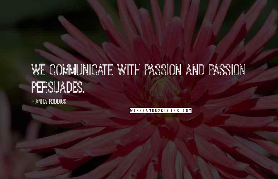 Anita Roddick quotes: We communicate with passion and passion persuades.