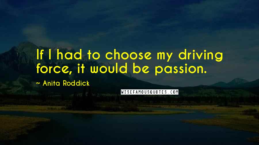 Anita Roddick quotes: If I had to choose my driving force, it would be passion.