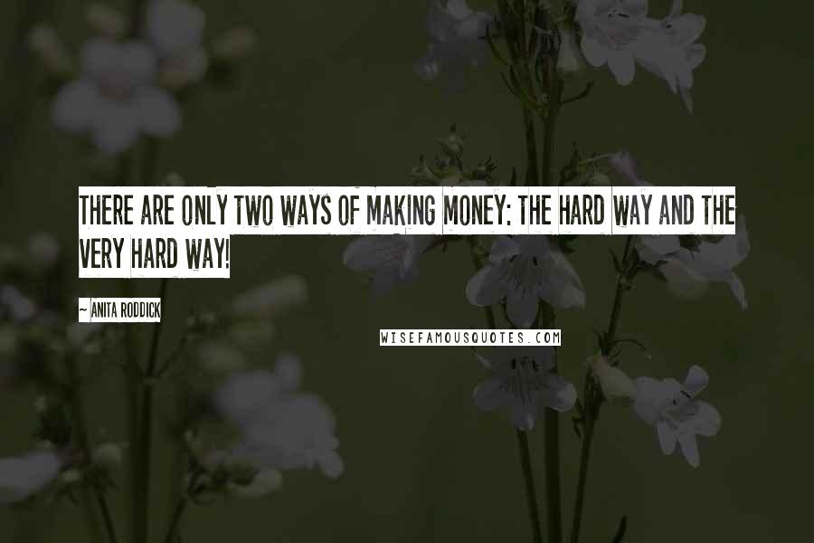 Anita Roddick quotes: There are only two ways of making money: the hard way and the very hard way!