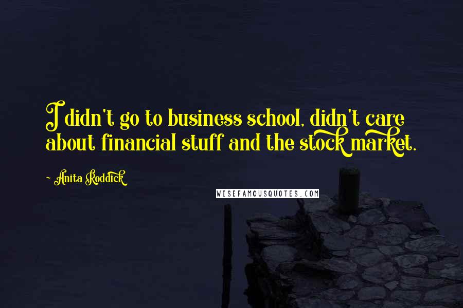 Anita Roddick quotes: I didn't go to business school, didn't care about financial stuff and the stock market.