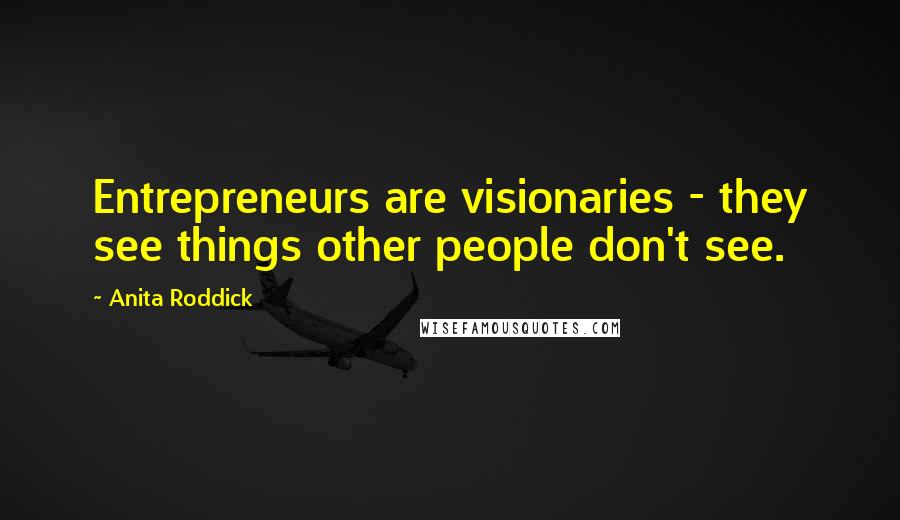 Anita Roddick quotes: Entrepreneurs are visionaries - they see things other people don't see.