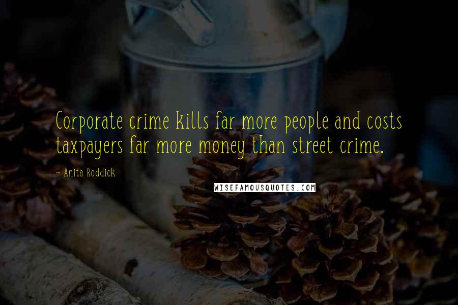 Anita Roddick quotes: Corporate crime kills far more people and costs taxpayers far more money than street crime.