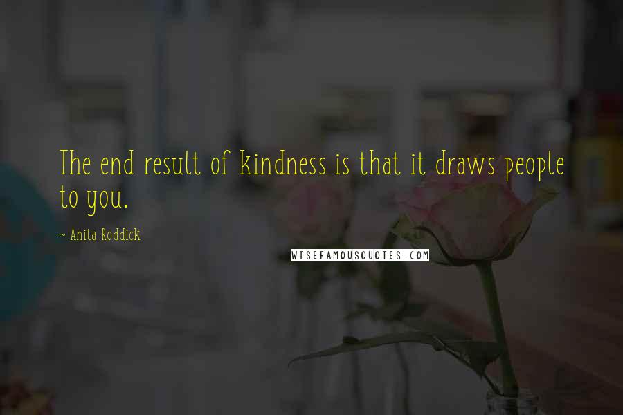 Anita Roddick quotes: The end result of kindness is that it draws people to you.