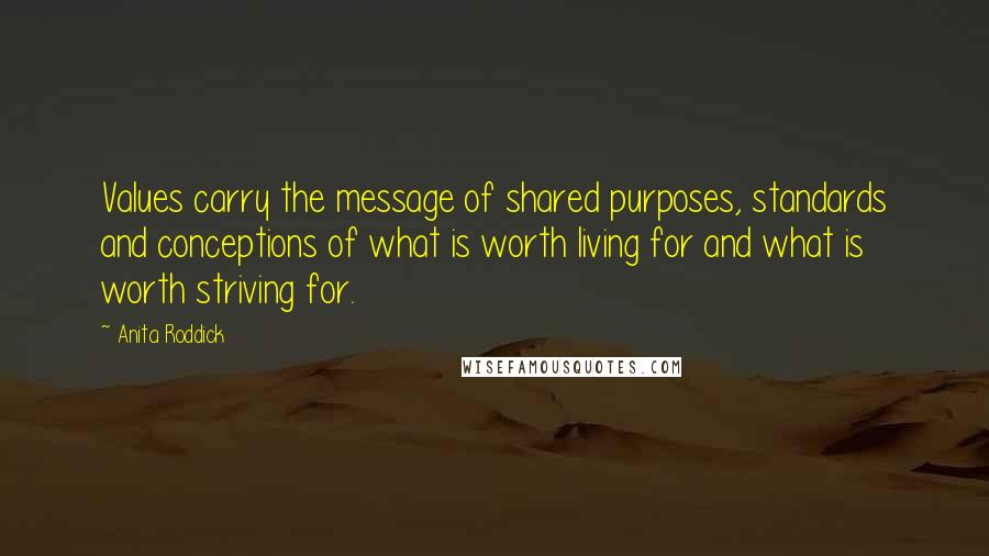 Anita Roddick quotes: Values carry the message of shared purposes, standards and conceptions of what is worth living for and what is worth striving for.