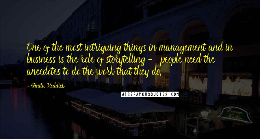 Anita Roddick quotes: One of the most intriguing things in management and in business is the role of storytelling - people need the anecdotes to do the work that they do.
