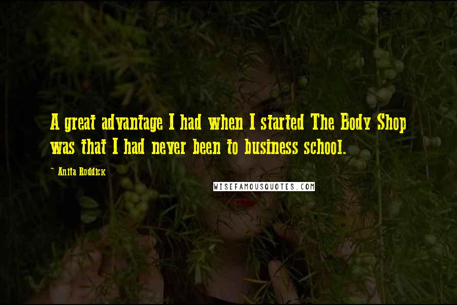 Anita Roddick quotes: A great advantage I had when I started The Body Shop was that I had never been to business school.