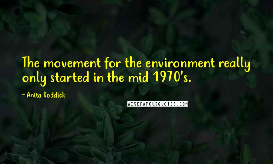 Anita Roddick quotes: The movement for the environment really only started in the mid 1970's.
