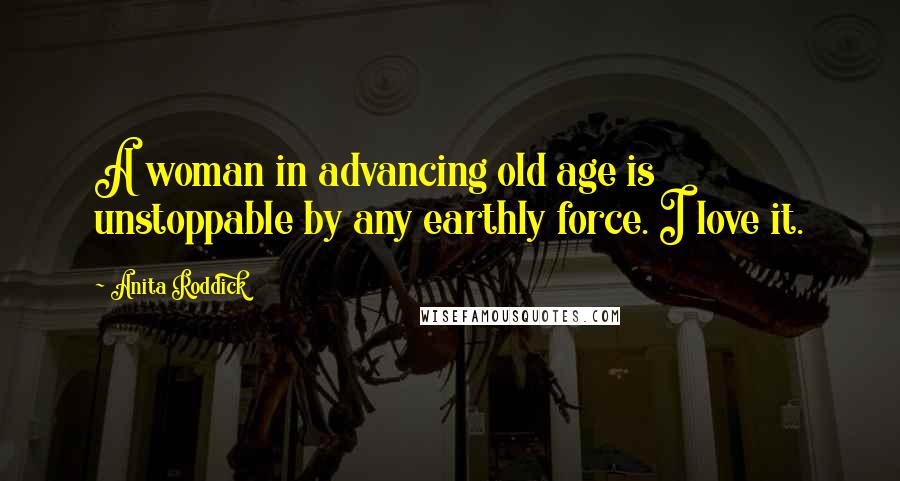 Anita Roddick quotes: A woman in advancing old age is unstoppable by any earthly force. I love it.