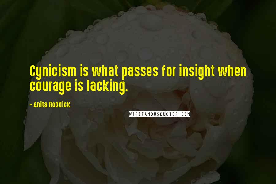 Anita Roddick quotes: Cynicism is what passes for insight when courage is lacking.