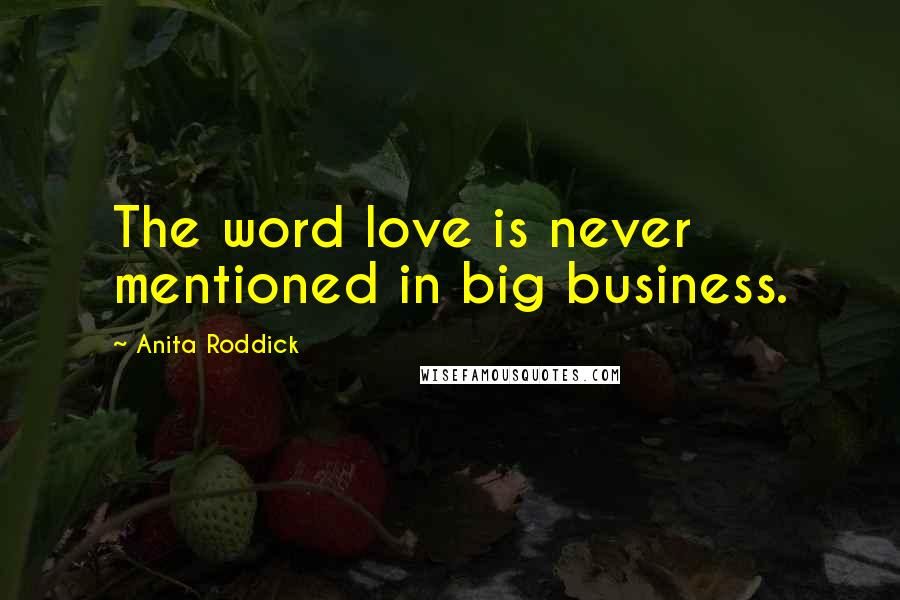 Anita Roddick quotes: The word love is never mentioned in big business.