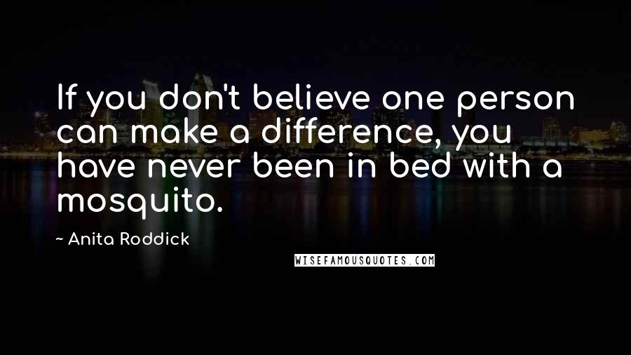 Anita Roddick quotes: If you don't believe one person can make a difference, you have never been in bed with a mosquito.